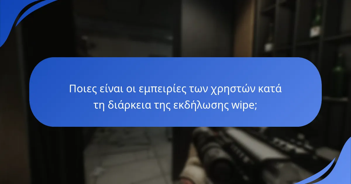 Ποιες είναι οι εμπειρίες των χρηστών κατά τη διάρκεια της εκδήλωσης wipe;
